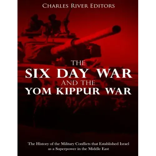 The Six Day War and the Yom Kippur War: The History of the Military Conflicts that Established Israel as a Superpower in the Middle East