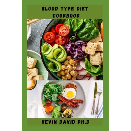 Blood Type Diet Cookbook: Dietary Guide On How To Eat Right For Your Blood Type Every Day