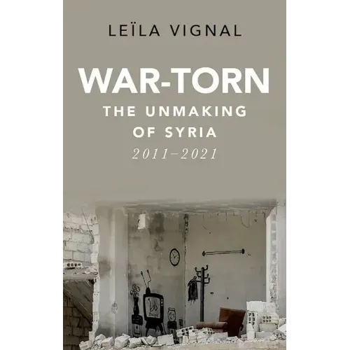 War-Torn: The Unmaking of Syria, 2011-2021