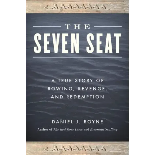 The Seven Seat: A True Story of Rowing, Revenge, and Redemption