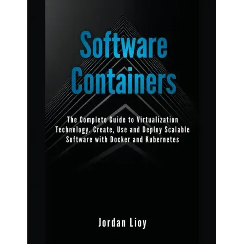 Software Containers: The Complete Guide to Virtualization Technology. Create, Use and Deploy Scalable Software with Docker and Kubernetes.