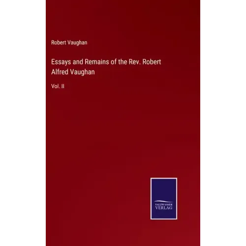 Essays and Remains of the Rev. Robert Alfred Vaughan: Vol. II