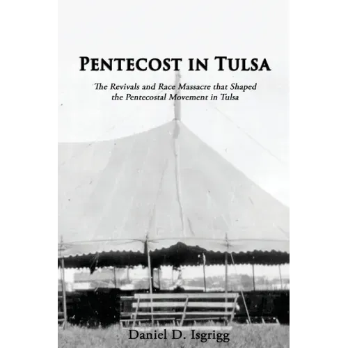 Pentecost In Tulsa: The Revivals and Race Massacre that Shaped the Pentecostal Movement in Tulsa