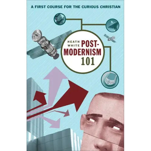 Postmodernism 101: A First Course for the Curious Christian
