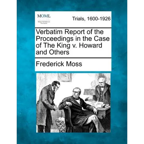 Verbatim Report of the Proceedings in the Case of the King V. Howard and Others