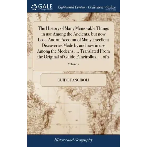 The History of Many Memorable Things in use Among the Ancients, but now Lost. And an Account of Many Excellent Discoveries Made by and now in use Amon