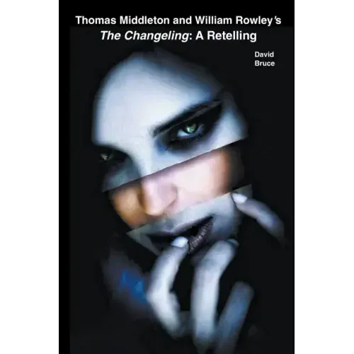 Thomas Middleton and William Rowley's The Changeling: A Retelling