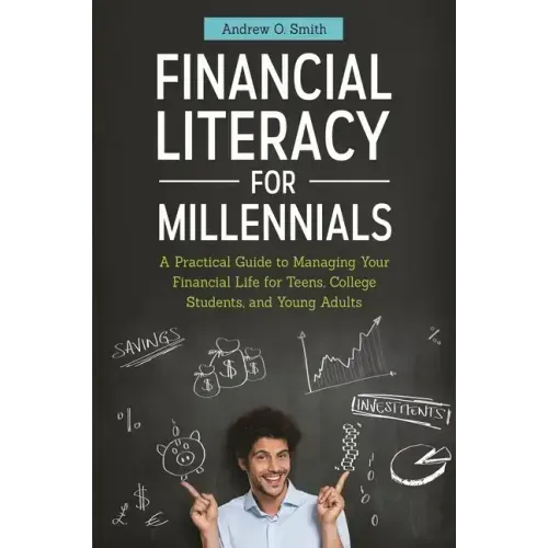 Financial Literacy for Millennials: A Practical Guide to Managing Your Financial Life for Teens, College Students, and Young Adults