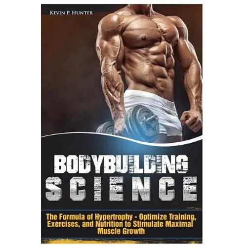 Bodybuilding Science: The Formula of Hypertrophy - Optimize Training, Exercises, and Nutrition to Stimulate Maximal Muscle Growth