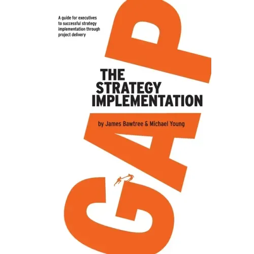 The Strategy Implementation Gap: A Guide for Executives to Successful Strategy Implementation through Project Delivery