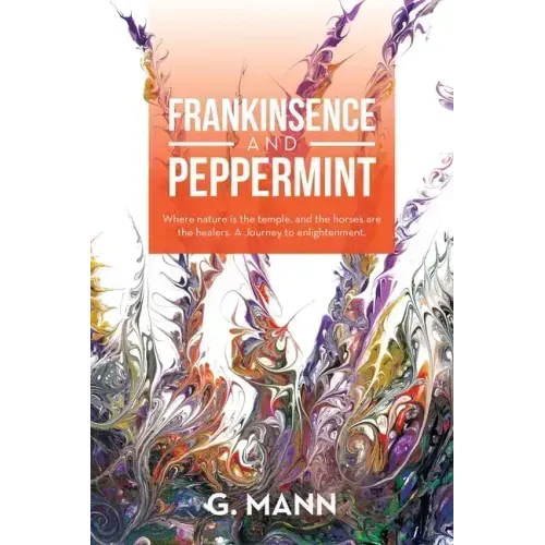 Frankinsence and Peppermint: Where Nature Is the Temple, and the Horses Are the Healers. a Journey to Enlightenment.