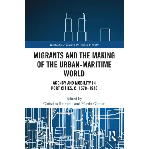 Migrants and the Making of the Urban-Maritime World: Agency and Mobility in Port Cities, C. 1570-1940