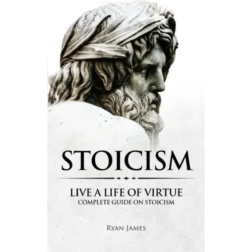 Stoicism: Live a Life of Virtue - Complete Guide on Stoicism