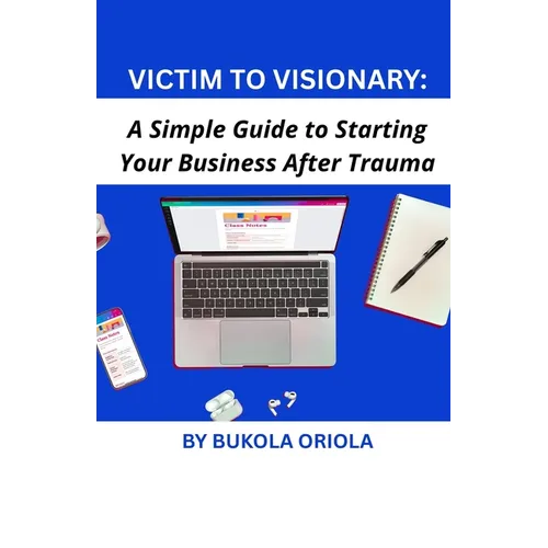 Victim to Visionary: A Simple Guide to Starting Your Business After Trauma