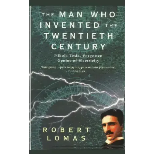 The Man Who Invented the Twentieth Century: Nikola Tesla, Forgotten Genius of Electricity