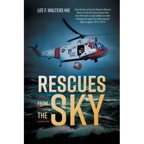Rescues from the Sky: True Stories of the Air Medical Rescue Teams of the US Coast Guard who risk their lives to save others as seen through