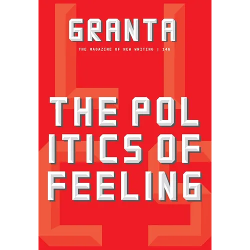 Granta 146: The Politics of Feeling: The Politics of Feeling