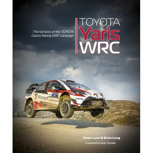 Toyota Yaris Wrc: The Full Story of the Toyota Gazoo Racing Wrc Campaign