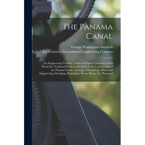 The Panama Canal: An Engineering Treatise. a Series of Papers Covering in Full Detail the Technical Problems Involved in the Constructio