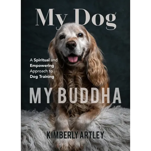My Dog, My Buddha: A Spiritual and Empowering Approach to Dog Training (Animal Training Book, Puppy Training Book, for Fans of Rescued)