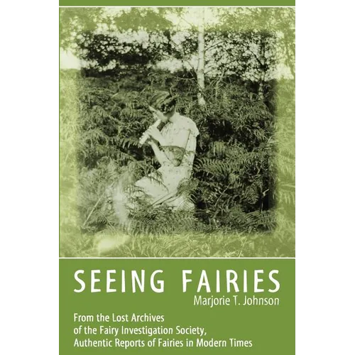 Seeing Fairies: From the Lost Archives of the Fairy Investigation Society, Authentic Reports of Fairies in Modern Times