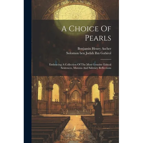 A Choice Of Pearls: Embracing A Collection Of The Most Genuine Ethical Sentences, Maxims And Salutary Reflections