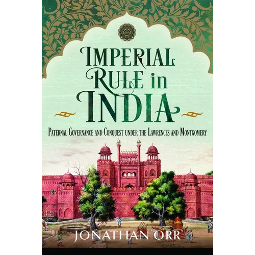Imperial Rule in India: Paternal Governance and Conquest Under the Lawrences and Montgomery