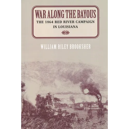 War Along the Bayous: The 1864 Red River Campaign in Louisiana