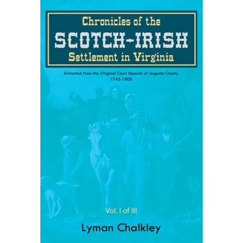 Chronicles of the Scotch-Irish Settlement in Virginia: Extracted From the Original Court Records of Augusta County, 1745-1800