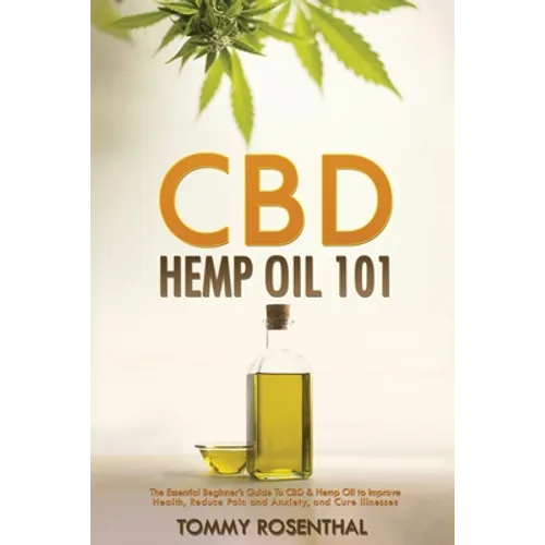 CBD Hemp Oil 101: The Essential Beginner's Guide To CBD and Hemp Oil to Improve Health, Reduce Pain and Anxiety, and Cure Illnesses