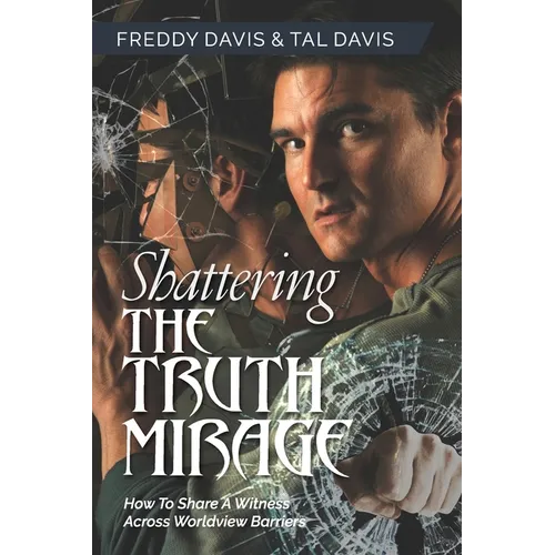 Shattering the Truth Mirage: How To Share A Witness Across Worldview Barriers