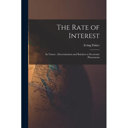 The Rate of Interest; its Nature, Determination and Relation to Economic Phenomena