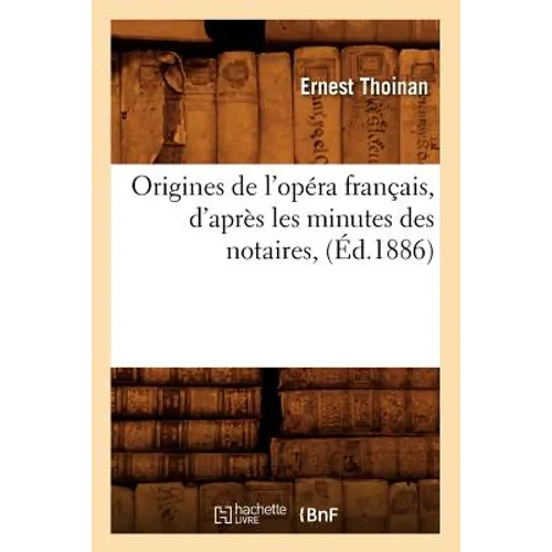 Origines de l'Opéra Français, d'Après Les Minutes Des Notaires, (Éd.1886)