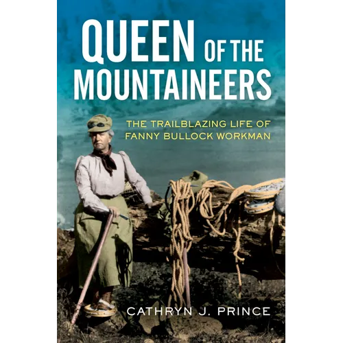 Queen of the Mountaineers: The Trailblazing Life of Fanny Bullock Workman