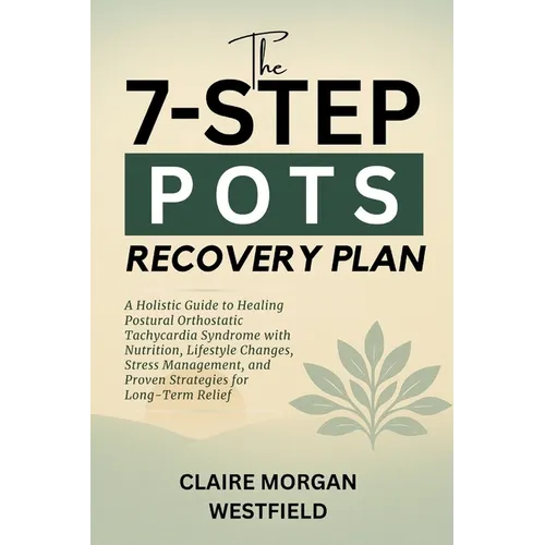 The 7-Step POTS Recovery Plan: A Holistic Guide to Healing Postural Orthostatic Tachycardia Syndrome with Nutrition, Lifestyle Changes, Stress Managem