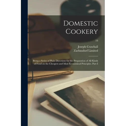 Domestic Cookery; Being a Series of Plain Directions for the Preparation of All Kinds of Food on the Cheapest and Most Economical Principles. Part I;