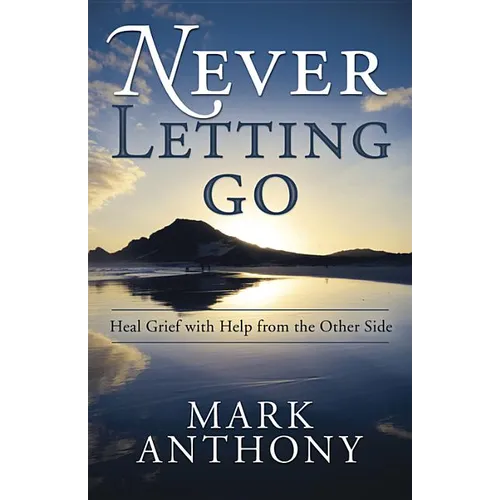 Never Letting Go: Heal Grief with Help from the Other Side