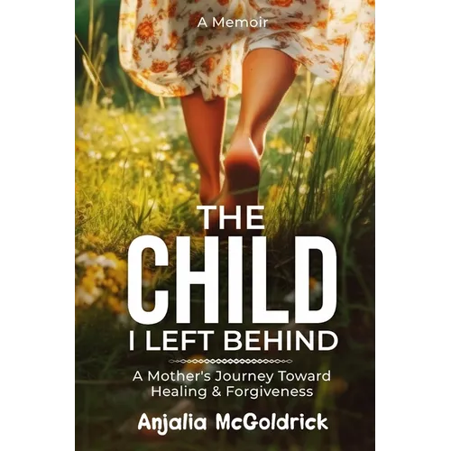 The Child I Left Behind: A Mother's Journey Toward Healing & Forgiveness