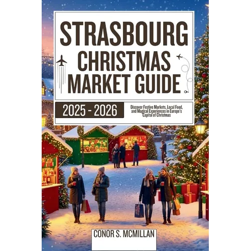 Strasbourg Christmas Market Guide 2025-2026: Discover Festive Markets, Local Food, and Magical Experiences in Europe's Capital of Christmas