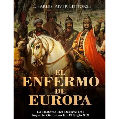 El Enfermo De Europa: La Historia Del Declive Del Imperio Otomano En El Siglo XIX
