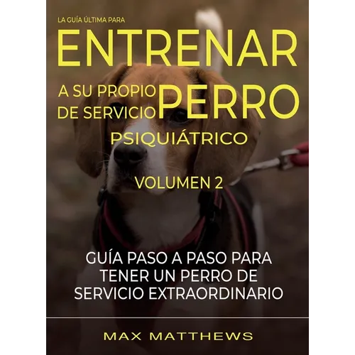La Guia Ultima Para Entrenar A Su Propio Perro De Servicio Psiquiatrico: Volumen 2 Guia Paso A Paso Para Tener Un Perro De Servicio Extraordinario