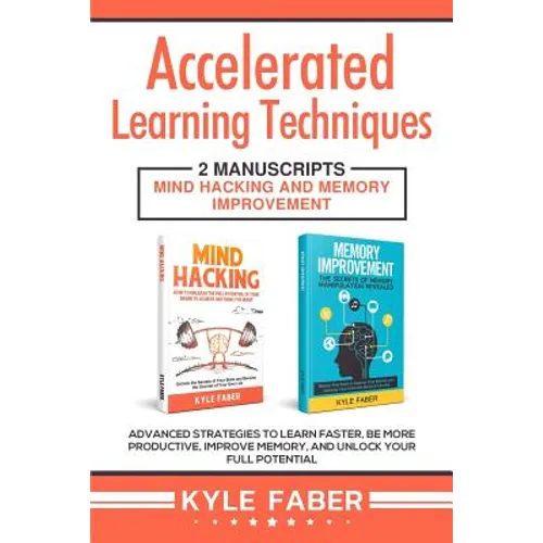 Accelerated Learning Techniques: 2 Manuscripts - Mind Hacking and Memory Improvement: Advanced Strategies to Learn Faster, Be More Productive, Improve