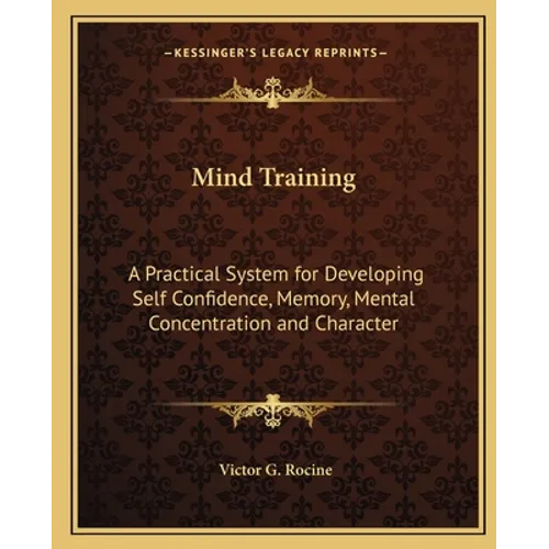 Mind Training: A Practical System for Developing Self Confidence, Memory, Mental Concentration and Character - Paperback