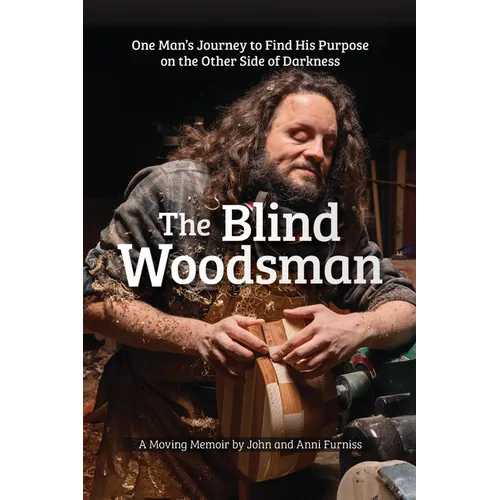 The Blind Woodsman: One Man's Journey to Find His Purpose on the Other Side of Darkness