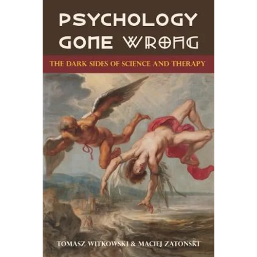 Psychology Gone Wrong: The Dark Sides of Science and Therapy