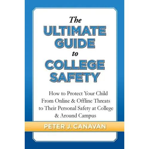 The Ultimate Guide to College Safety: How to Protect Your Child From Online & Offline Threats to Their Personal Safety at College & Around Campus