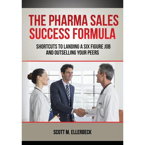 The Pharma Sales Success Formula: Shortcuts to Landing a Six Figure Job and Outselling Your Peers
