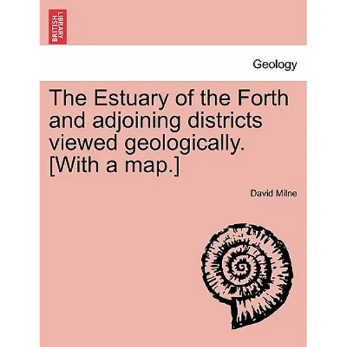The Estuary of the Forth and Adjoining Districts Viewed Geologically. [With a Map.]