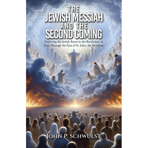 The Jewish Messiah and the Second Coming: Exploring the Jewish Roots in the Revelation, as Seen Through the Eyes of St. John, the Revelator - Paperback
