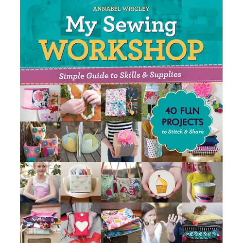 My Sewing Workshop: Simple Guide to Skills & Supplies; 40 Fun Projects to Stitch & Share